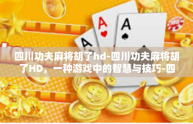 四川功夫麻将胡了hd-四川功夫麻将胡了HD，一种游戏中的智慧与技巧-四川功夫麻将胡了hd
