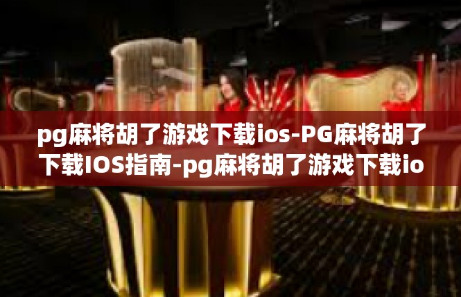 pg麻将胡了游戏下载ios-PG麻将胡了下载IOS指南-pg麻将胡了游戏下载ios