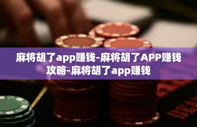 麻将胡了app赚钱-麻将胡了APP赚钱攻略-麻将胡了app赚钱