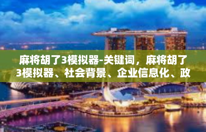 麻将胡了3模拟器-关键词，麻将胡了3模拟器、社会背景、企业信息化、政府监管-麻将胡了3模拟器