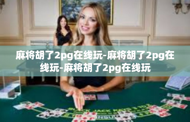 麻将胡了2pg在线玩-麻将胡了2pg在线玩-麻将胡了2pg在线玩