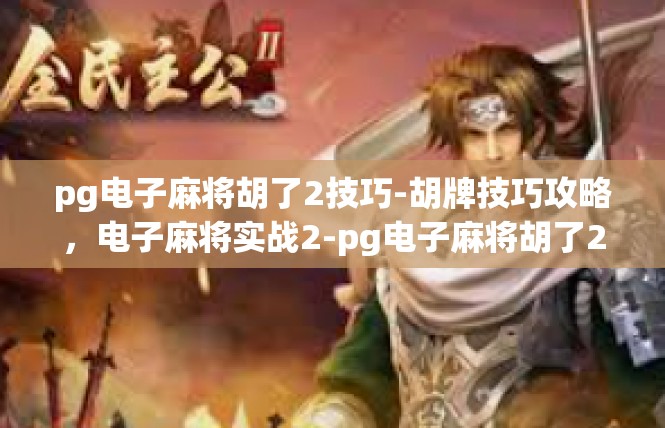 pg电子麻将胡了2技巧-胡牌技巧攻略，电子麻将实战2-pg电子麻将胡了2技巧