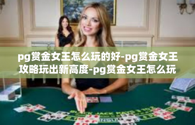 pg赏金女王怎么玩的好-pg赏金女王攻略玩出新高度-pg赏金女王怎么玩的好
