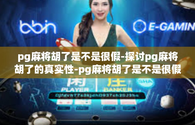 pg麻将胡了是不是很假-探讨pg麻将胡了的真实性-pg麻将胡了是不是很假