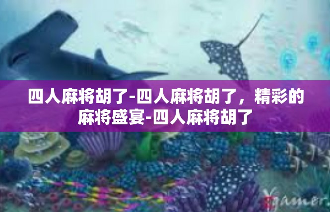 四人麻将胡了-四人麻将胡了，精彩的麻将盛宴-四人麻将胡了