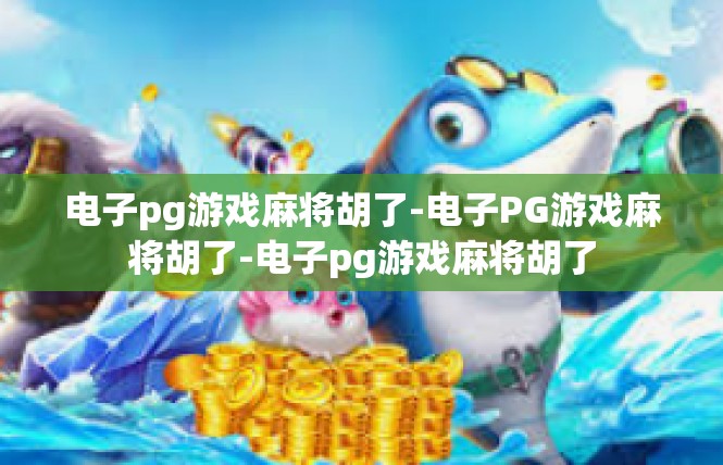 电子pg游戏麻将胡了-电子PG游戏麻将胡了-电子pg游戏麻将胡了