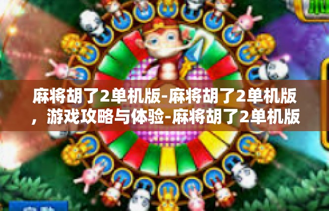 麻将胡了2单机版-麻将胡了2单机版，游戏攻略与体验-麻将胡了2单机版