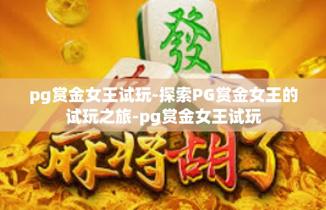 pg赏金女王试玩-探索PG赏金女王的试玩之旅-pg赏金女王试玩
