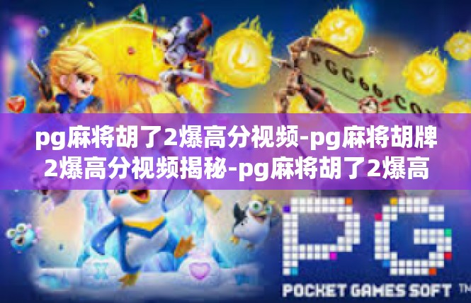 pg麻将胡了2爆高分视频-pg麻将胡牌2爆高分视频揭秘-pg麻将胡了2爆高分视频