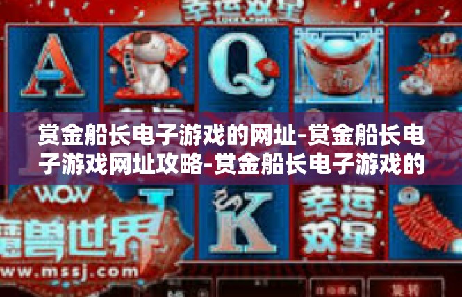 赏金船长电子游戏的网址-赏金船长电子游戏网址攻略-赏金船长电子游戏的网址