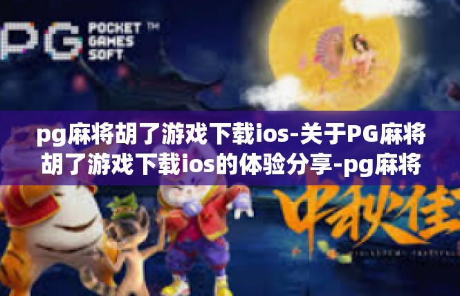 pg麻将胡了游戏下载ios-关于PG麻将胡了游戏下载ios的体验分享-pg麻将胡了游戏下载ios