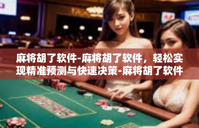 麻将胡了软件-麻将胡了软件，轻松实现精准预测与快速决策-麻将胡了软件