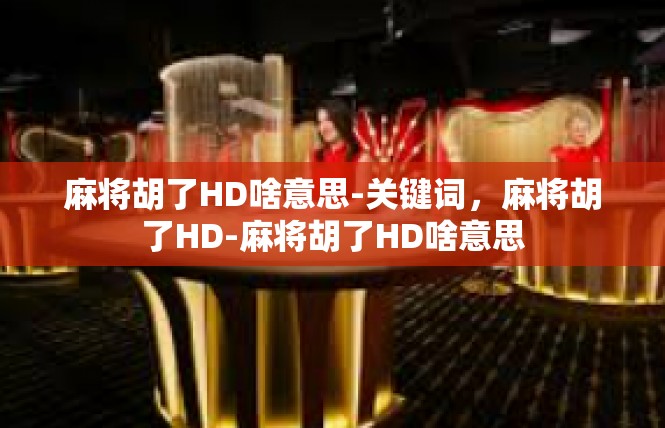 麻将胡了HD啥意思-关键词，麻将胡了HD-麻将胡了HD啥意思