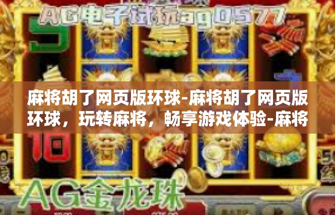 麻将胡了网页版环球-麻将胡了网页版环球，玩转麻将，畅享游戏体验-麻将胡了网页版环球