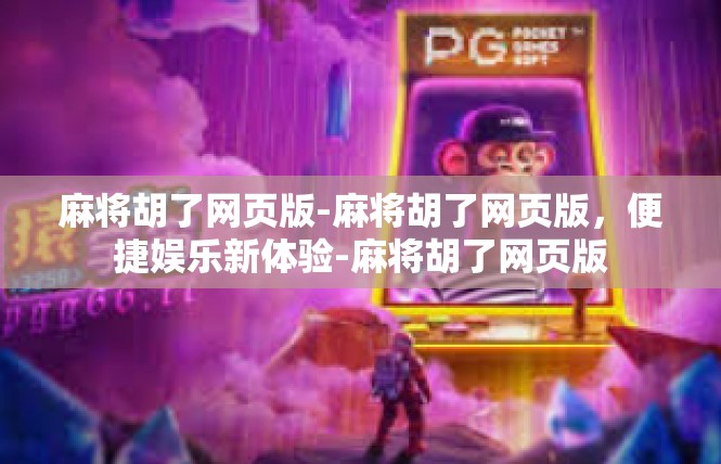 麻将胡了网页版-麻将胡了网页版，便捷娱乐新体验-麻将胡了网页版