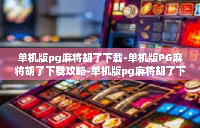 单机版pg麻将胡了下载-单机版PG麻将胡了下载攻略-单机版pg麻将胡了下载