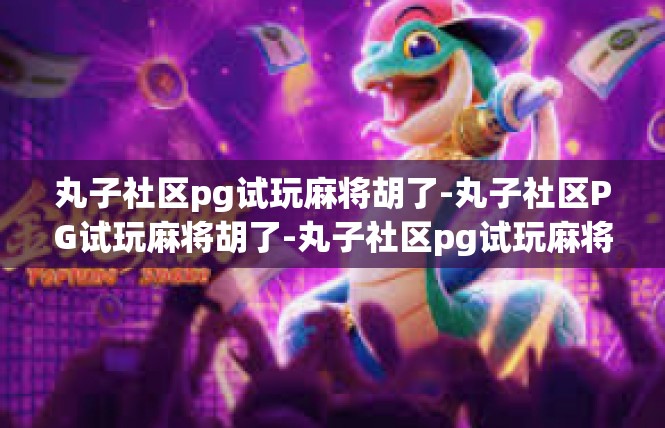 丸子社区pg试玩麻将胡了-丸子社区PG试玩麻将胡了-丸子社区pg试玩麻将胡了