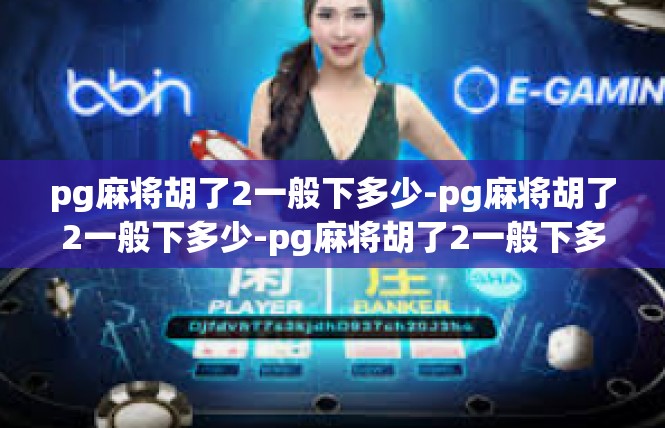 pg麻将胡了2一般下多少-pg麻将胡了2一般下多少-pg麻将胡了2一般下多少