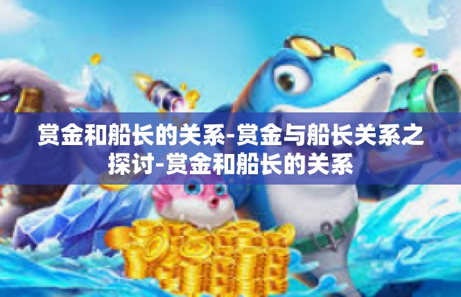 赏金和船长的关系-赏金与船长关系之探讨-赏金和船长的关系