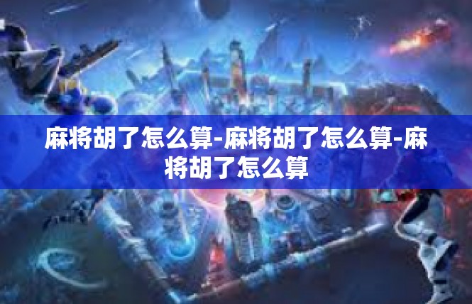 麻将胡了怎么算-麻将胡了怎么算-麻将胡了怎么算