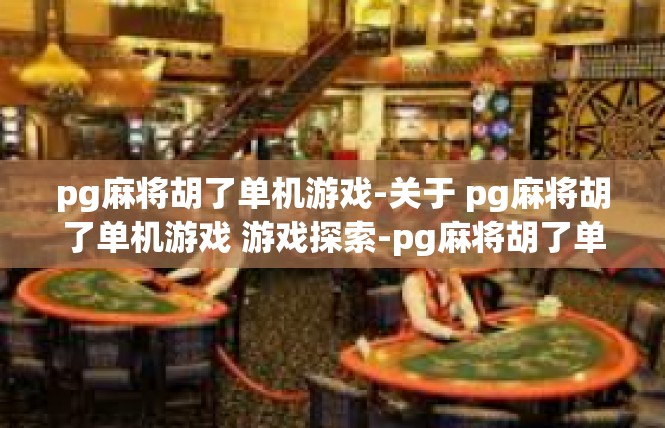 pg麻将胡了单机游戏-关于 pg麻将胡了单机游戏 游戏探索-pg麻将胡了单机游戏