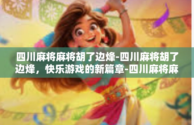 四川麻将麻将胡了边烽-四川麻将胡了边烽，快乐游戏的新篇章-四川麻将麻将胡了边烽