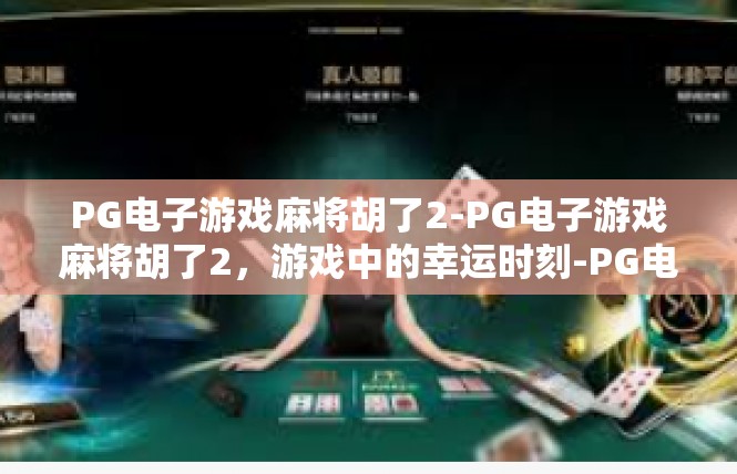 PG电子游戏麻将胡了2-PG电子游戏麻将胡了2，游戏中的幸运时刻-PG电子游戏麻将胡了2