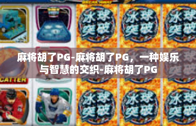 麻将胡了PG-麻将胡了PG，一种娱乐与智慧的交织-麻将胡了PG