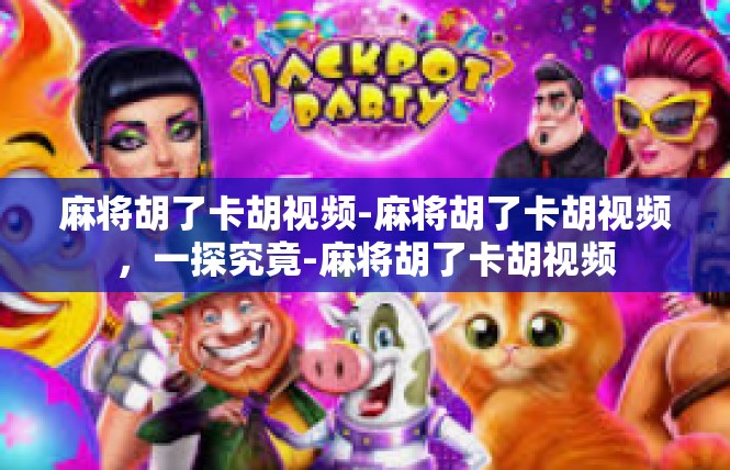 麻将胡了卡胡视频-麻将胡了卡胡视频，一探究竟-麻将胡了卡胡视频