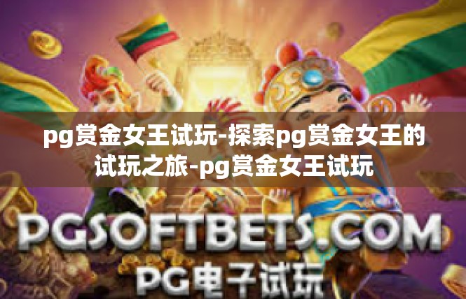 pg赏金女王试玩-探索pg赏金女王的试玩之旅-pg赏金女王试玩