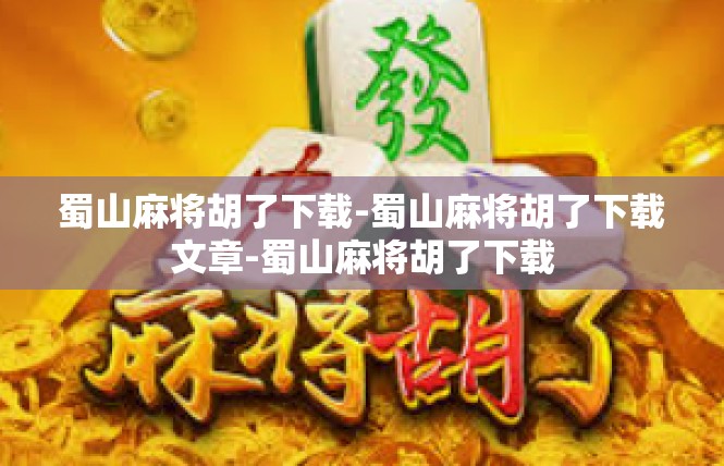 蜀山麻将胡了下载-蜀山麻将胡了下载文章-蜀山麻将胡了下载