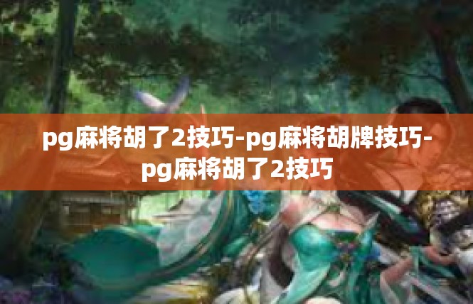 pg麻将胡了2技巧-pg麻将胡牌技巧-pg麻将胡了2技巧