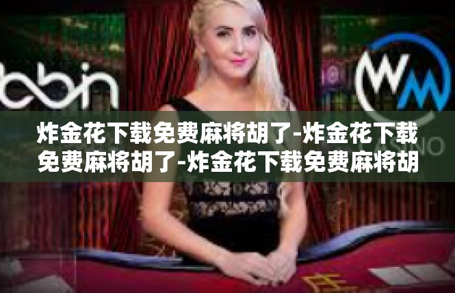 炸金花下载免费麻将胡了-炸金花下载免费麻将胡了-炸金花下载免费麻将胡了