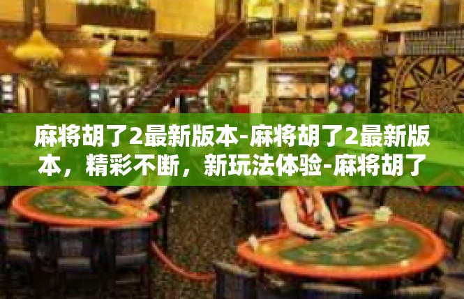 麻将胡了2最新版本-麻将胡了2最新版本，精彩不断，新玩法体验-麻将胡了2最新版本