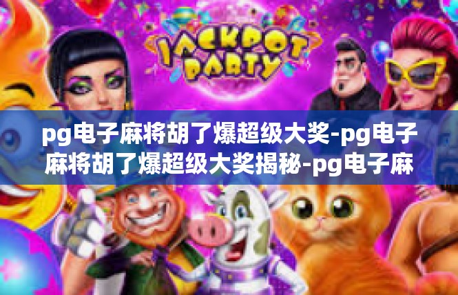 pg电子麻将胡了爆超级大奖-pg电子麻将胡了爆超级大奖揭秘-pg电子麻将胡了爆超级大奖
