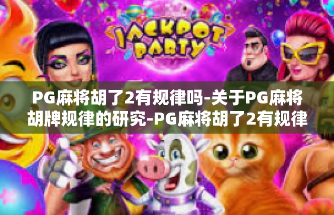 PG麻将胡了2有规律吗-关于PG麻将胡牌规律的研究-PG麻将胡了2有规律吗