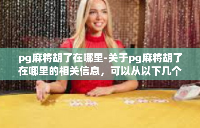 pg麻将胡了在哪里-关于pg麻将胡了在哪里的相关信息，可以从以下几个方面进行探讨，pg麻将胡了在哪里