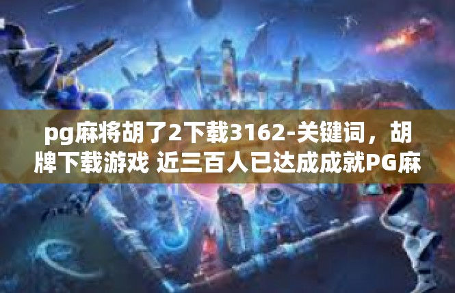 pg麻将胡了2下载3162-关键词，胡牌下载游戏 近三百人已达成成就PG麻将，胡了2下载3162-pg麻将胡了2下载3162