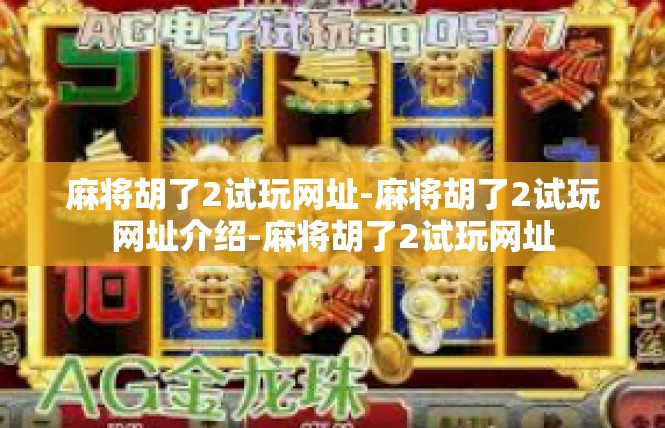 麻将胡了2试玩网址-麻将胡了2试玩网址介绍-麻将胡了2试玩网址