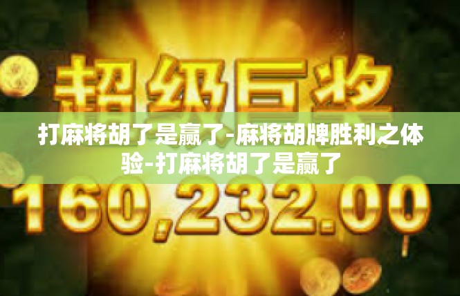 打麻将胡了是赢了-麻将胡牌胜利之体验-打麻将胡了是赢了