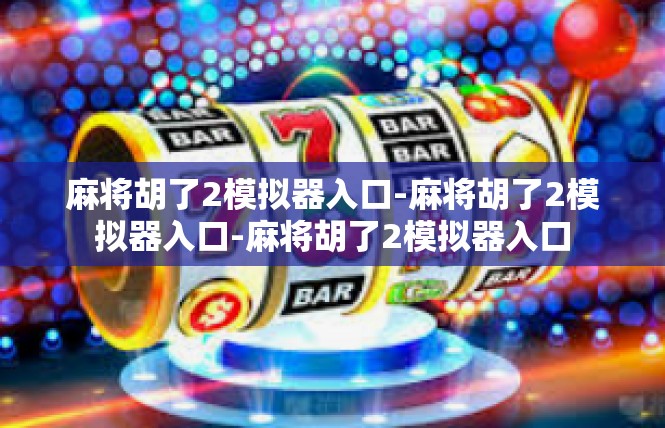 麻将胡了2模拟器入口-麻将胡了2模拟器入口-麻将胡了2模拟器入口