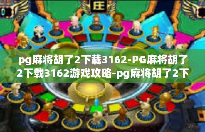 pg麻将胡了2下载3162-PG麻将胡了2下载3162游戏攻略-pg麻将胡了2下载3162