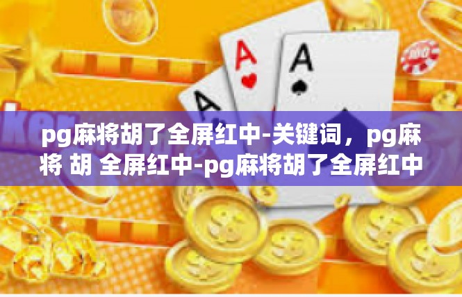 pg麻将胡了全屏红中-关键词，pg麻将 胡 全屏红中-pg麻将胡了全屏红中