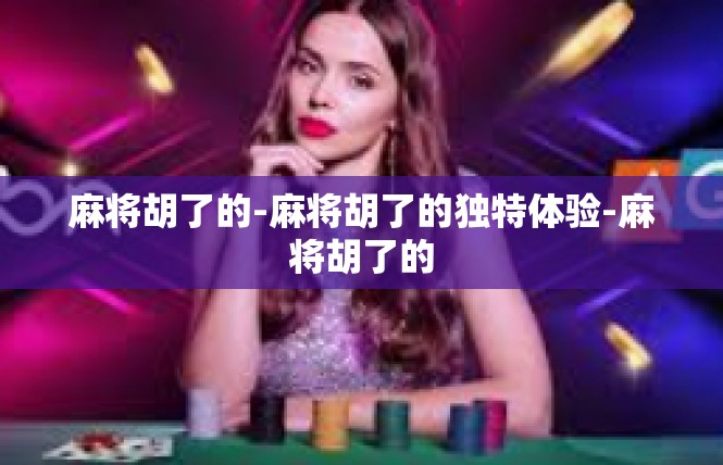 麻将胡了的-麻将胡了的独特体验-麻将胡了的