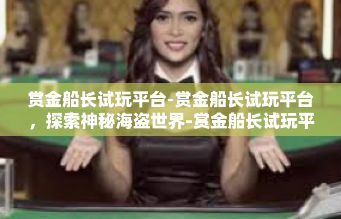 赏金船长试玩平台-赏金船长试玩平台，探索神秘海盗世界-赏金船长试玩平台