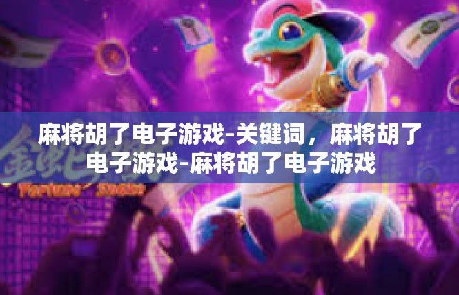麻将胡了电子游戏-关键词，麻将胡了电子游戏-麻将胡了电子游戏