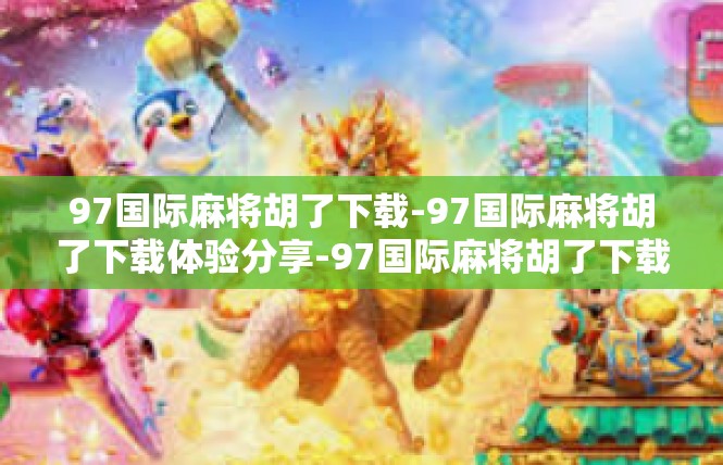 97国际麻将胡了下载-97国际麻将胡了下载体验分享-97国际麻将胡了下载