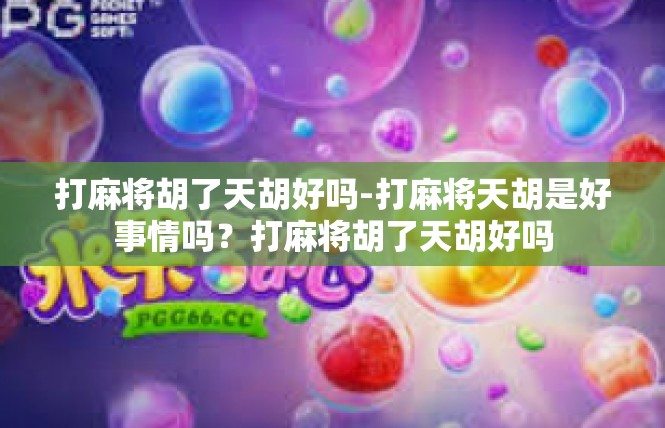 打麻将胡了天胡好吗-打麻将天胡是好事情吗？打麻将胡了天胡好吗