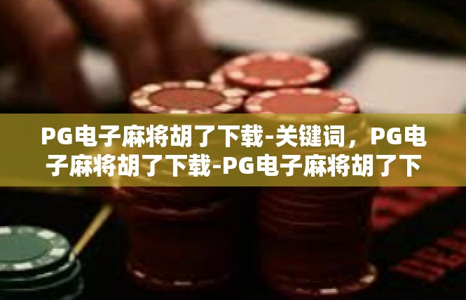 PG电子麻将胡了下载-关键词，PG电子麻将胡了下载-PG电子麻将胡了下载
