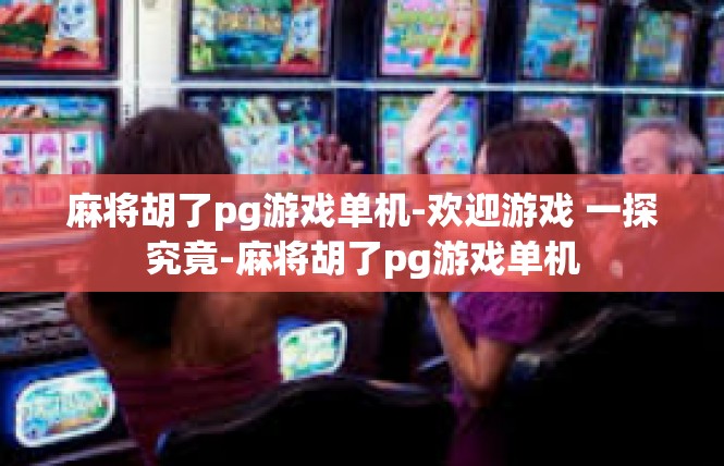 麻将胡了pg游戏单机-欢迎游戏 一探究竟-麻将胡了pg游戏单机